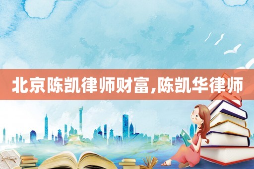 北京陳凱律師財(cái)富,陳凱華律師