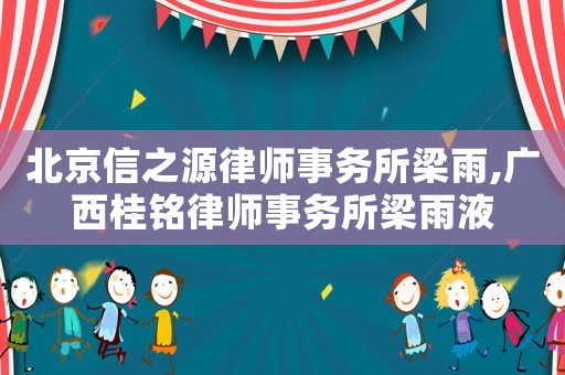 北京信之源律師事務所梁雨,廣西桂銘律師事務所梁雨液