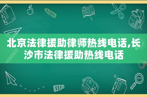北京法律援助律師熱線電話,長沙市法律援助熱線電話