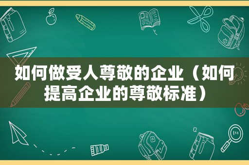 如何做受人尊敬的企業（如何提高企業的尊敬標準）