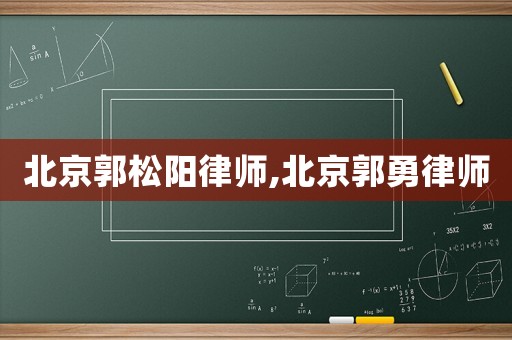 北京郭松陽律師,北京郭勇律師