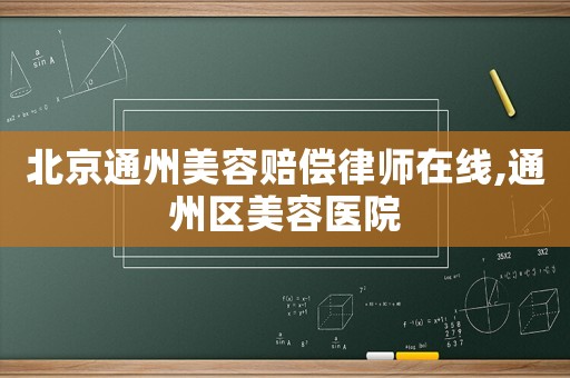 北京通州美容賠償律師在線,通州區(qū)美容醫(yī)院
