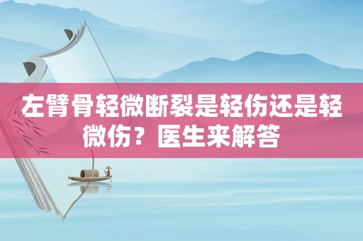 左臂骨輕微斷裂是輕傷還是輕微傷？醫生來解答