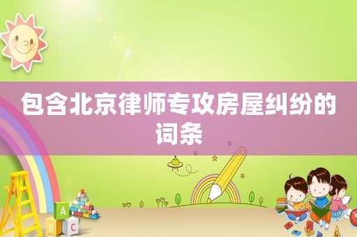 包含北京律師專攻房屋糾紛的詞條