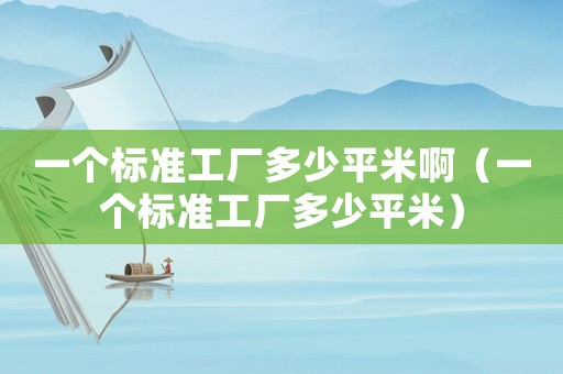 一個標(biāo)準(zhǔn)工廠多少平米啊（一個標(biāo)準(zhǔn)工廠多少平米）