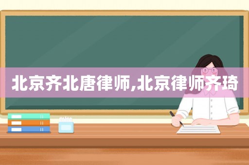 北京齊北唐律師,北京律師齊琦