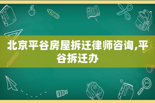 北京平谷房屋拆遷律師咨詢,平谷拆遷辦