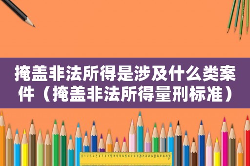 掩蓋非法所得是涉及什么類案件（掩蓋非法所得量刑標準）