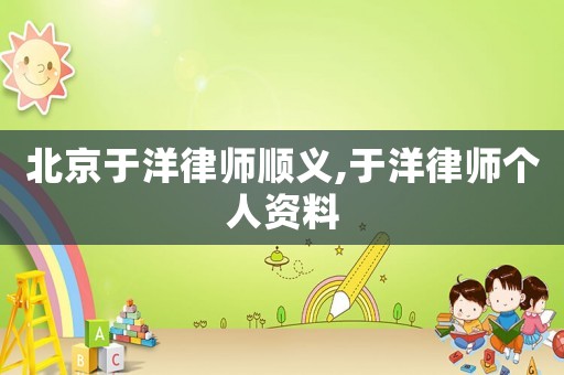 北京于洋律師順義,于洋律師個人資料