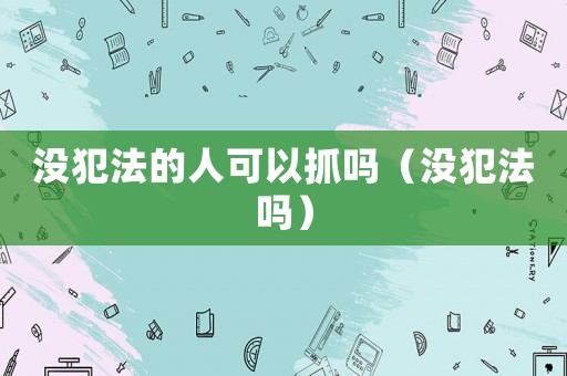 沒犯法的人可以抓嗎（沒犯法嗎）