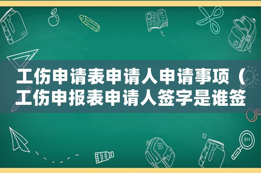 工傷申請表申請人申請事項（工傷申報表申請人簽字是誰簽）