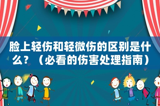 臉上輕傷和輕微傷的區(qū)別是什么？（必看的傷害處理指南）