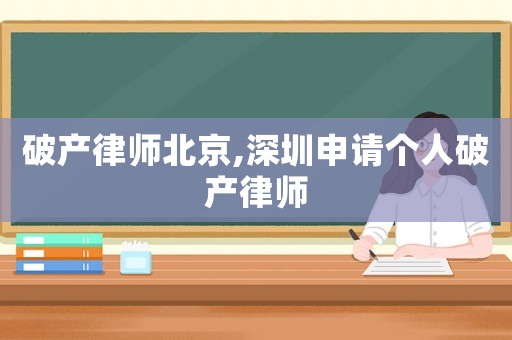 破產(chǎn)律師北京,深圳申請個(gè)人破產(chǎn)律師