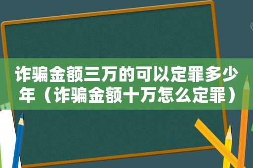 詐騙金額三萬的可以定罪多少年（詐騙金額十萬怎么定罪）