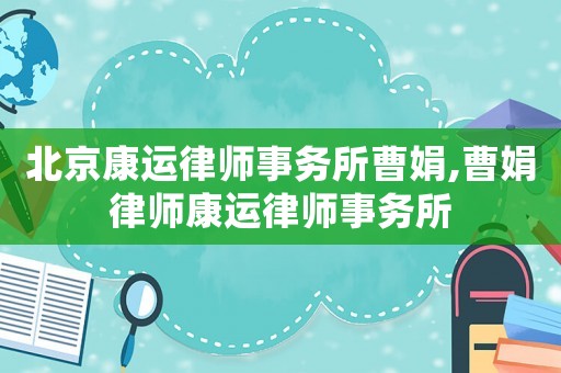 北京康運律師事務所曹娟,曹娟律師康運律師事務所