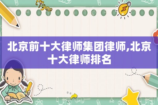 北京前十大律師集團律師,北京十大律師排名