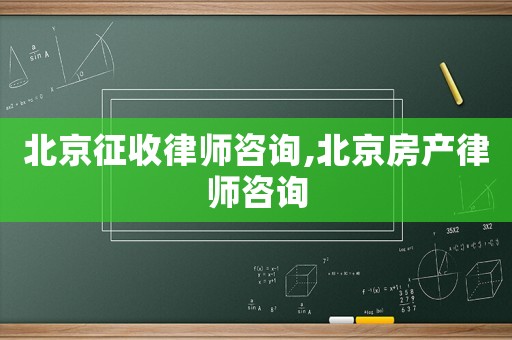 北京征收律師咨詢,北京房產律師咨詢