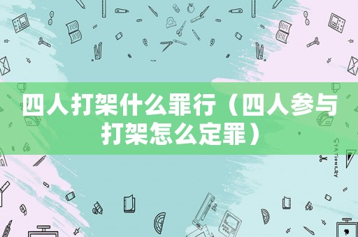 四人打架什么罪行（四人參與打架怎么定罪）