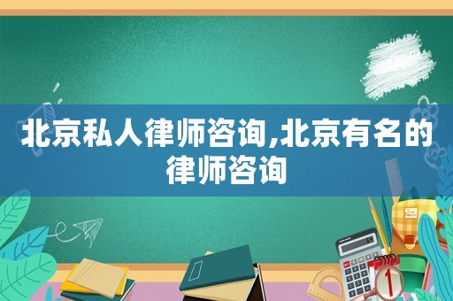 北京私人律師咨詢,北京有名的律師咨詢