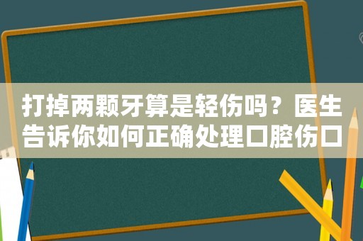 打掉兩顆牙算是輕傷嗎？醫(yī)生告訴你如何正確處理口腔傷口