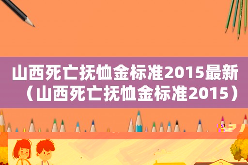 山西死亡撫恤金標準2015最新（山西死亡撫恤金標準2015）