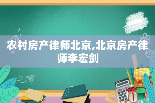 農(nóng)村房產(chǎn)律師北京,北京房產(chǎn)律師李宏劍