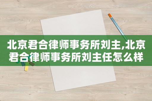 北京君合律師事務所劉主,北京君合律師事務所劉主任怎么樣