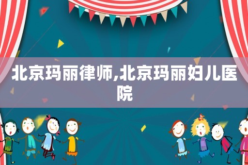 北京瑪麗律師,北京瑪麗婦兒醫院