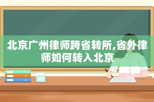 北京廣州律師跨省轉(zhuǎn)所,省外律師如何轉(zhuǎn)入北京