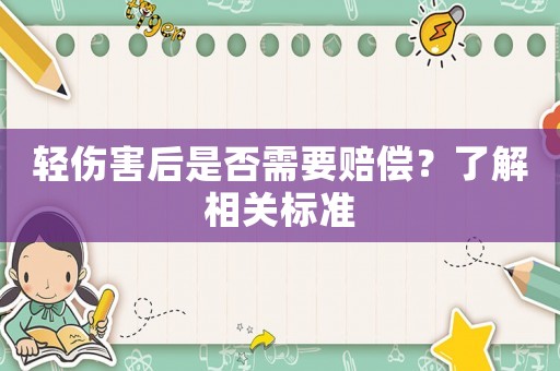 輕傷害后是否需要賠償？了解相關(guān)標(biāo)準(zhǔn)