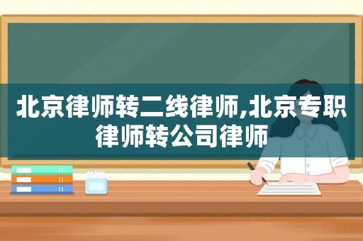 北京律師轉(zhuǎn)二線律師,北京專職律師轉(zhuǎn)公司律師