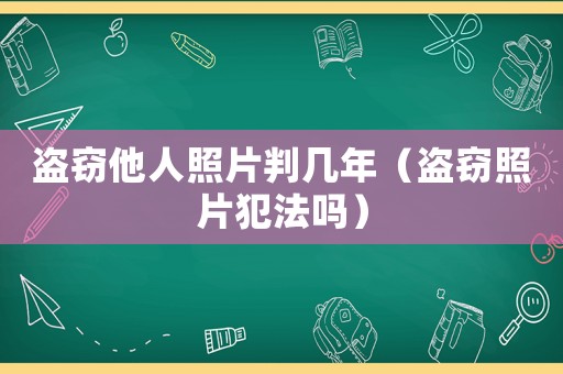 盜竊他人照片判幾年（盜竊照片犯法嗎）
