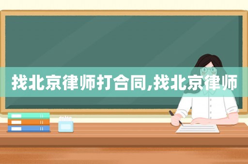 找北京律師打合同,找北京律師