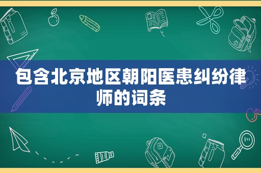 包含北京地區朝陽醫患糾紛律師的詞條