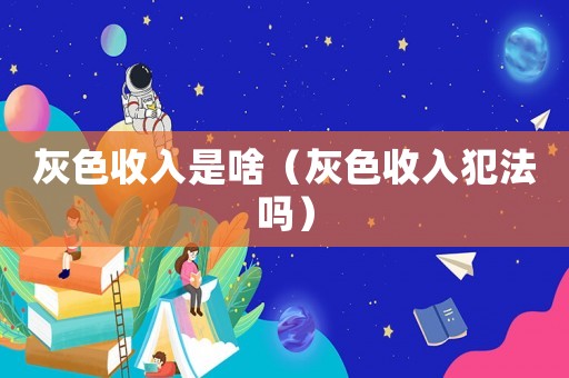灰色收入是啥（灰色收入犯法嗎）