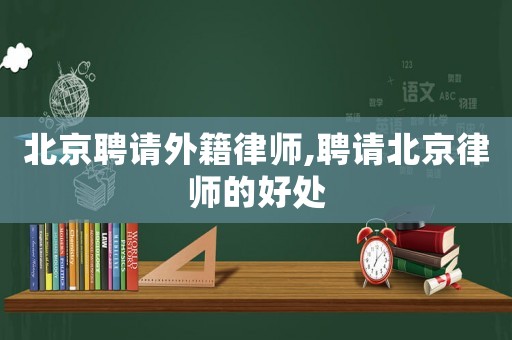 北京聘請外籍律師,聘請北京律師的好處