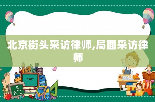 北京街頭采訪律師,局面采訪律師