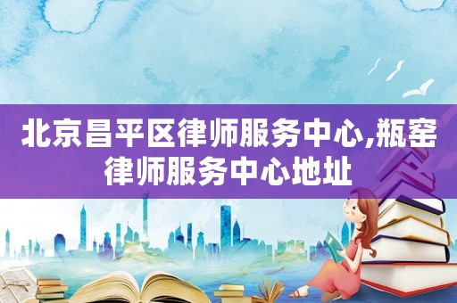 北京昌平區(qū)律師服務(wù)中心,瓶窯律師服務(wù)中心地址