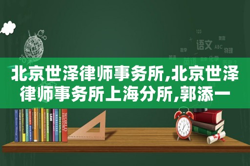 北京世澤律師事務所,北京世澤律師事務所上海分所,郭添一