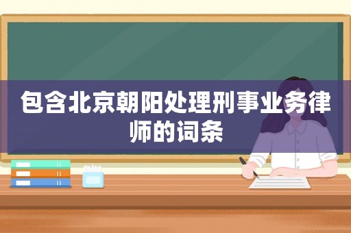 包含北京朝陽處理刑事業務律師的詞條