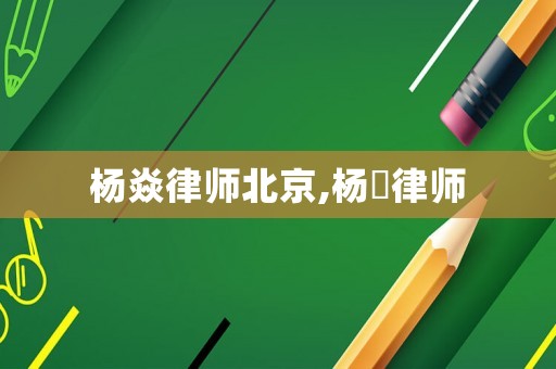 楊焱律師北京,楊翃律師