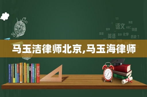 馬玉潔律師北京,馬玉海律師