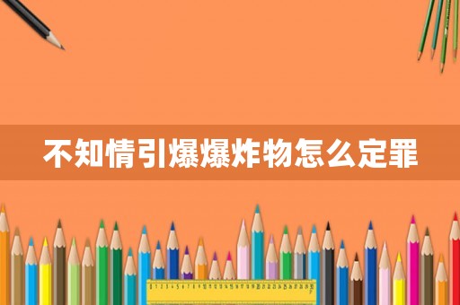不知情引爆爆炸物怎么定罪