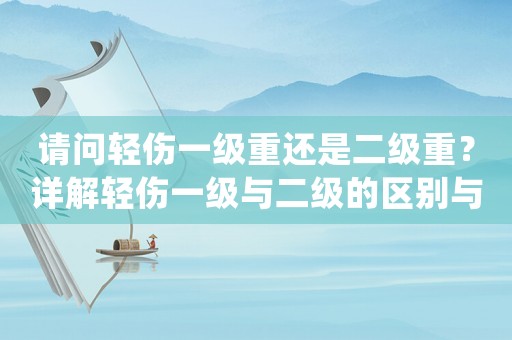 請問輕傷一級重還是二級重？詳解輕傷一級與二級的區別與處理方法