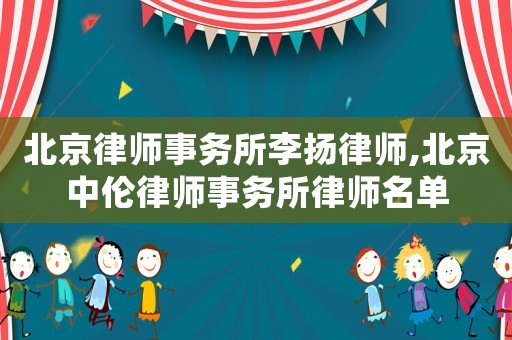 北京律師事務所李揚律師,北京中倫律師事務所律師名單