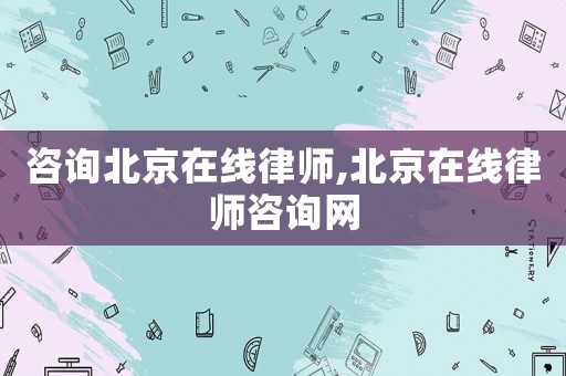 咨詢北京在線律師,北京在線律師咨詢網
