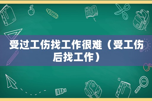 受過工傷找工作很難（受工傷后找工作）