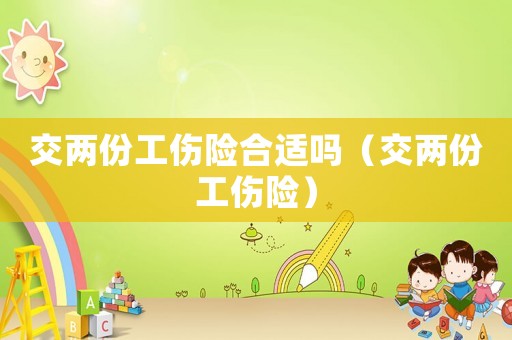 交兩份工傷險合適嗎（交兩份工傷險）
