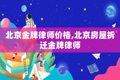 北京金牌律師價格,北京房屋拆遷金牌律師