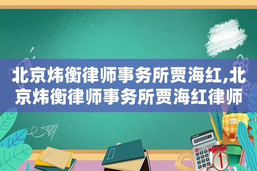 北京煒衡律師事務所賈海紅,北京煒衡律師事務所賈海紅律師簡介